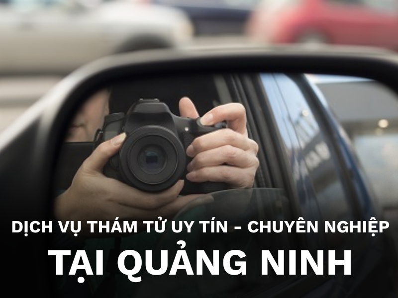 Dịch vụ thám tử tại Quảng Ninh uy tín, chuyên nghiệp
