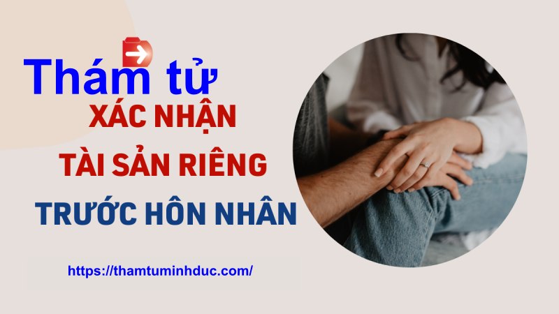 Tài sản trước hôn nhân 1 thám tử xác minh tài sản riêng trước hôn nhân